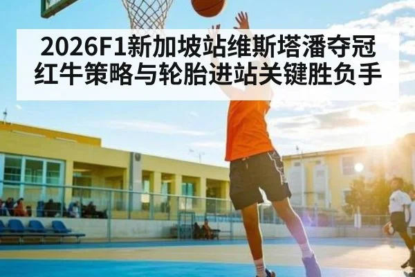 2026F1新加坡站维斯塔潘夺冠红牛策略与轮胎进站关键胜负手
