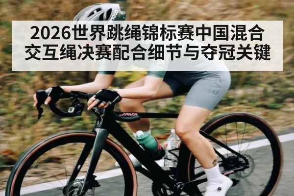 2026世界跳绳锦标赛中国混合交互绳决赛配合细节与夺冠关键
