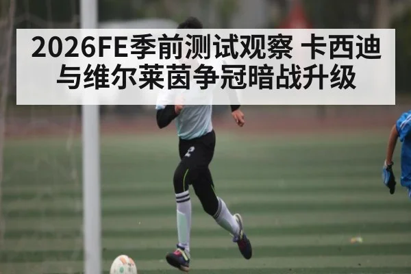 2026FE季前测试观察 卡西迪与维尔莱茵争冠暗战升级